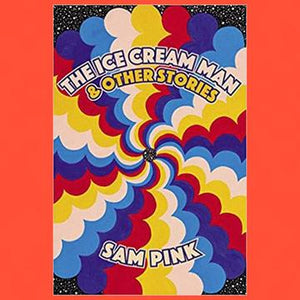 The Ice Cream Man & Other Stories by Sam Pink