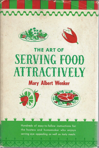 The Art of Serving Food Attractively - Hundreds of easy-to-follow instructions for the hostess and homemaker who enjoys serving eyeappealing as well as tasty meals by Mary Albert Wenker