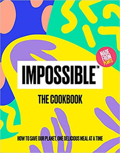 Impossible the Cookbook How To Save Our Planet, One Delicious Meal At A Time by Impossible Foods