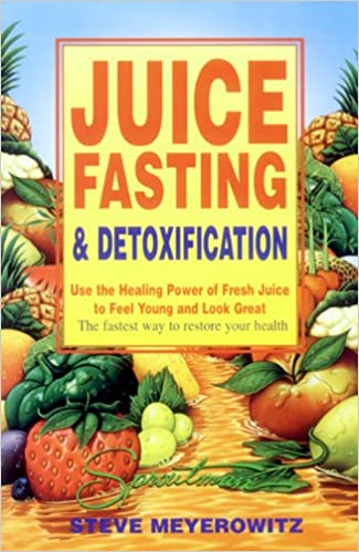 Juice Fasting & Detoxification Use the Healing Power of Fresh Juice to Feel Young and Look Great by Steve Meyerowitz