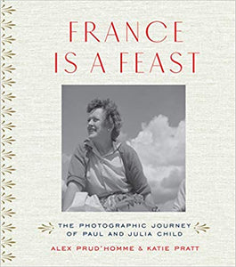 France Is A Feast The Photographic Journey of Paul and Julia Child by Alex Prud'homme
