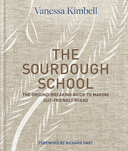 The Sourdough School The Ground-Breaking Guide To Making Gut-Friendly Bread by Vanessa Kimbell