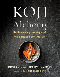 KOJI Alchemy: Rediscovering the Magic of Mold-Based Fermentation by Rich Shih and Jeremy Umansky