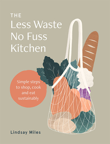 The Less Waste, No Fuss Kitchen: Simple steps to shop, cook and eat sustainably by Lindsay Miles