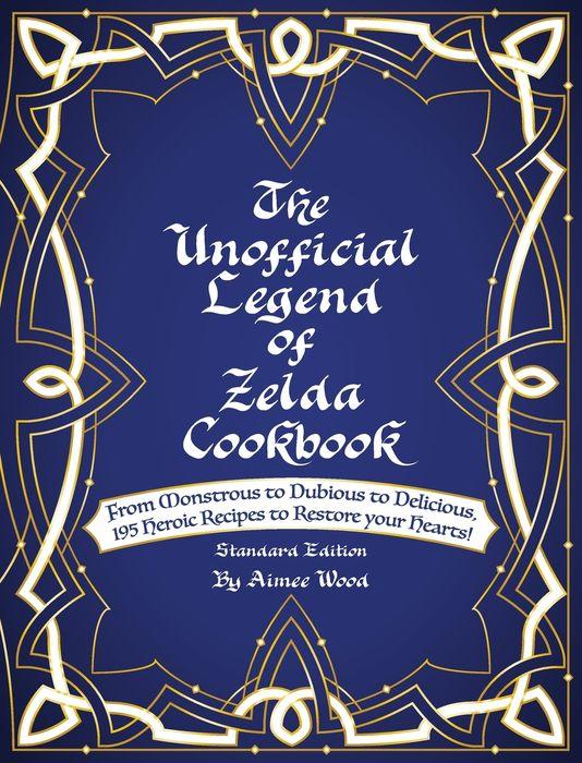 The Unofficial Legend of Zelda Cookbook From Monstrous to Dubious to Delicious, 195 Heroic Recipes to Restore Your Hearts! by Aimee Wood