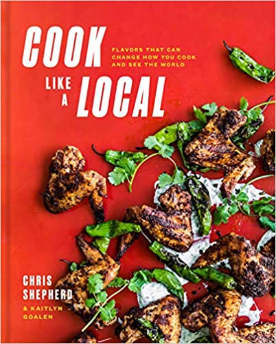 Cook Like A Local Flavors That Can Change How You Cook and See the World by Chris Shepherd