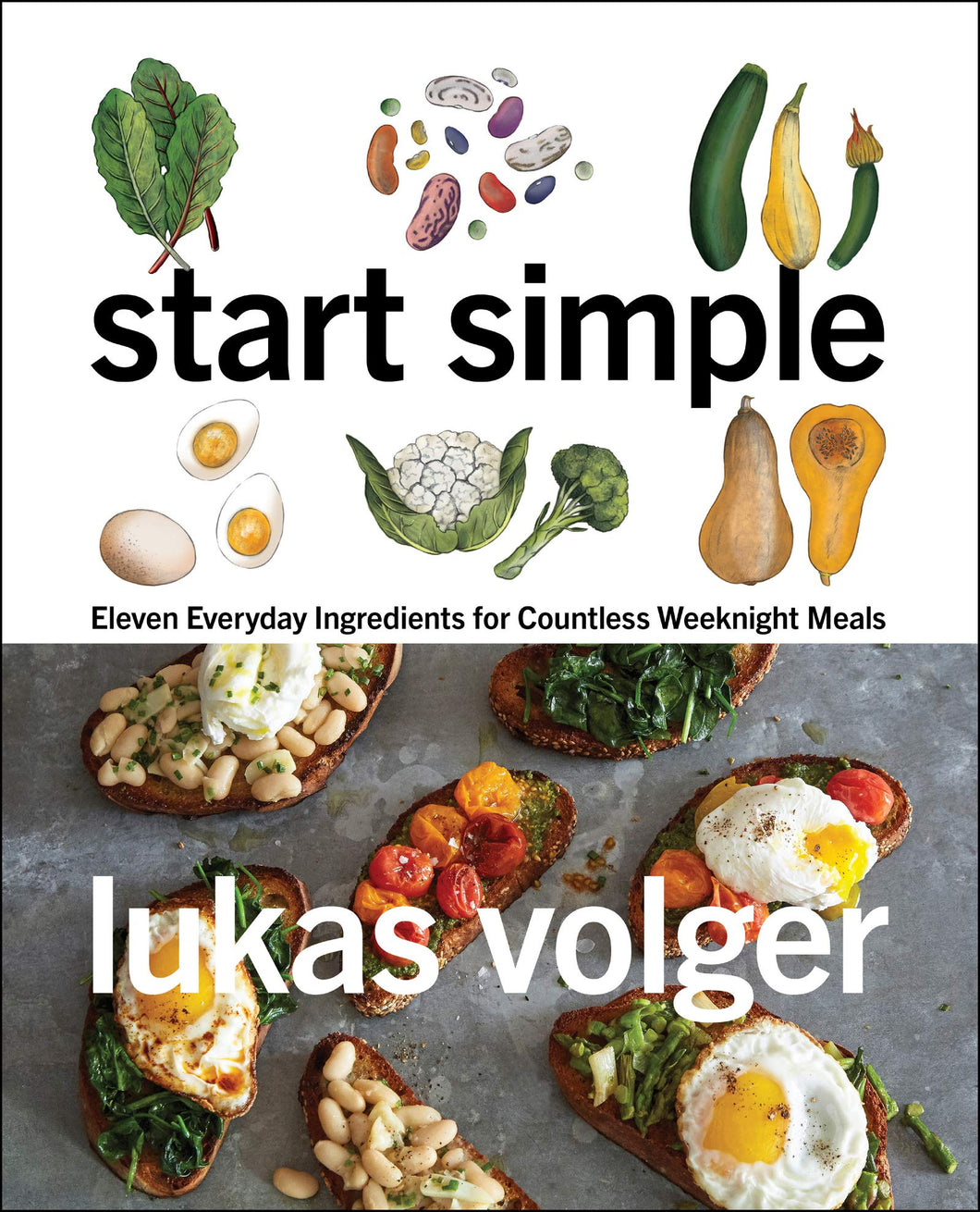 Start Simple: Eleven Everyday Ingredients for Countless Weeknight Meals by Lukas Volger
