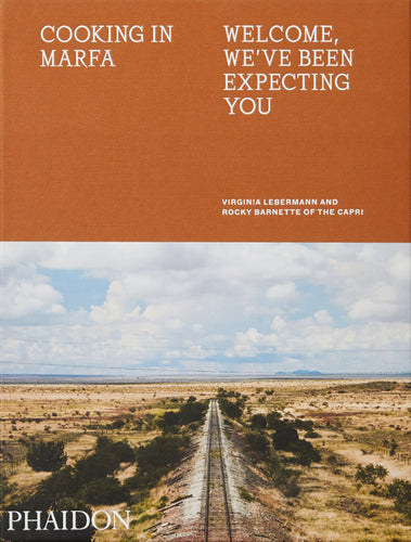Cooking in Marfa: Welcome, We've Been Expecting You by Virginia Lebermann, Rocky Barnette, and Daniel Humm
