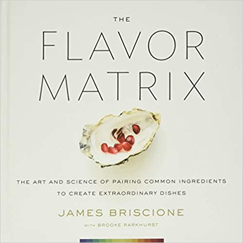 The Flavor Matrix The Art and Science of Pairing Common Ingredients to Create Extraordinary Dishes by James Biscione