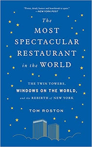 The Most Spectacular Restaurant in the World The Twin Towers, Windows On The World and the Rebirth of New York by Tom Roston