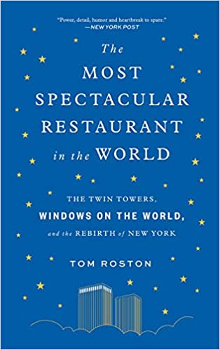 The Most Spectacular Restaurant in the World The Twin Towers, Windows On The World and the Rebirth of New York by Tom Roston