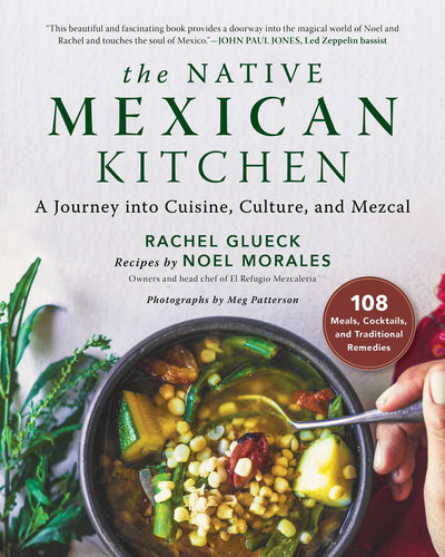 The Native Mexican Kitchen: A Journey into Cuisine, Culture, and Mezcal by Rachel Glueck, Noel Morales