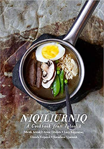 Niqiliurniq: A Cookbook from Igloolik by Micah Arreak, Annie Désilets, Lucy Kappianaq, Glenda Kripanik, Kanadaise Uyarasuk