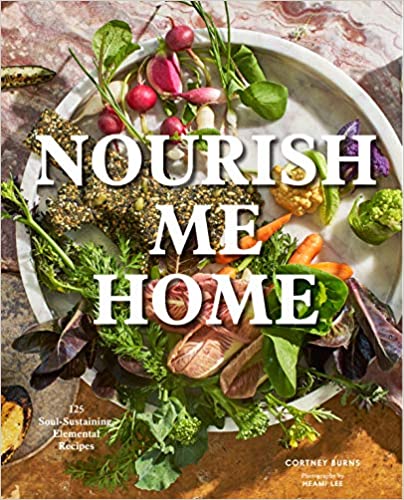 Nourish Me Home 125 Soul-Sustaining Elemental Recipes by Cortney Burns