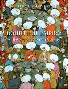 Bountiful Empire A History of Ottoman Cuisine by Priscilla Mary Isin
