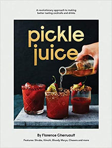 Pickle Juice A Revoltionary Approach To Making Better Tasting Cocktails and Drinks by Florence Cherruault