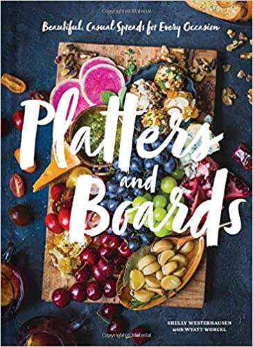 Platters and Boards Beautiful Casual Spreads For Every Occasion by Shelly Westerhausen