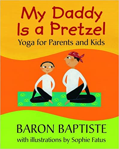 My Daddy Is A Pretzel Yoga For Parents and Kids by Baron Baptiste