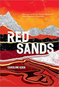 Red Sands Reportage and Recipes Through Central Asia from Hinterland to Heartland by Caroline Eden