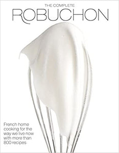 The Complete Robuchon French Home Cooking for the Way We Live Now With More Than 800 Recipes by Joel Robuchon