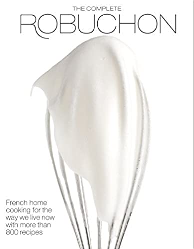 The Complete Robuchon French Home Cooking for the Way We Live Now With More Than 800 Recipes by Joel Robuchon