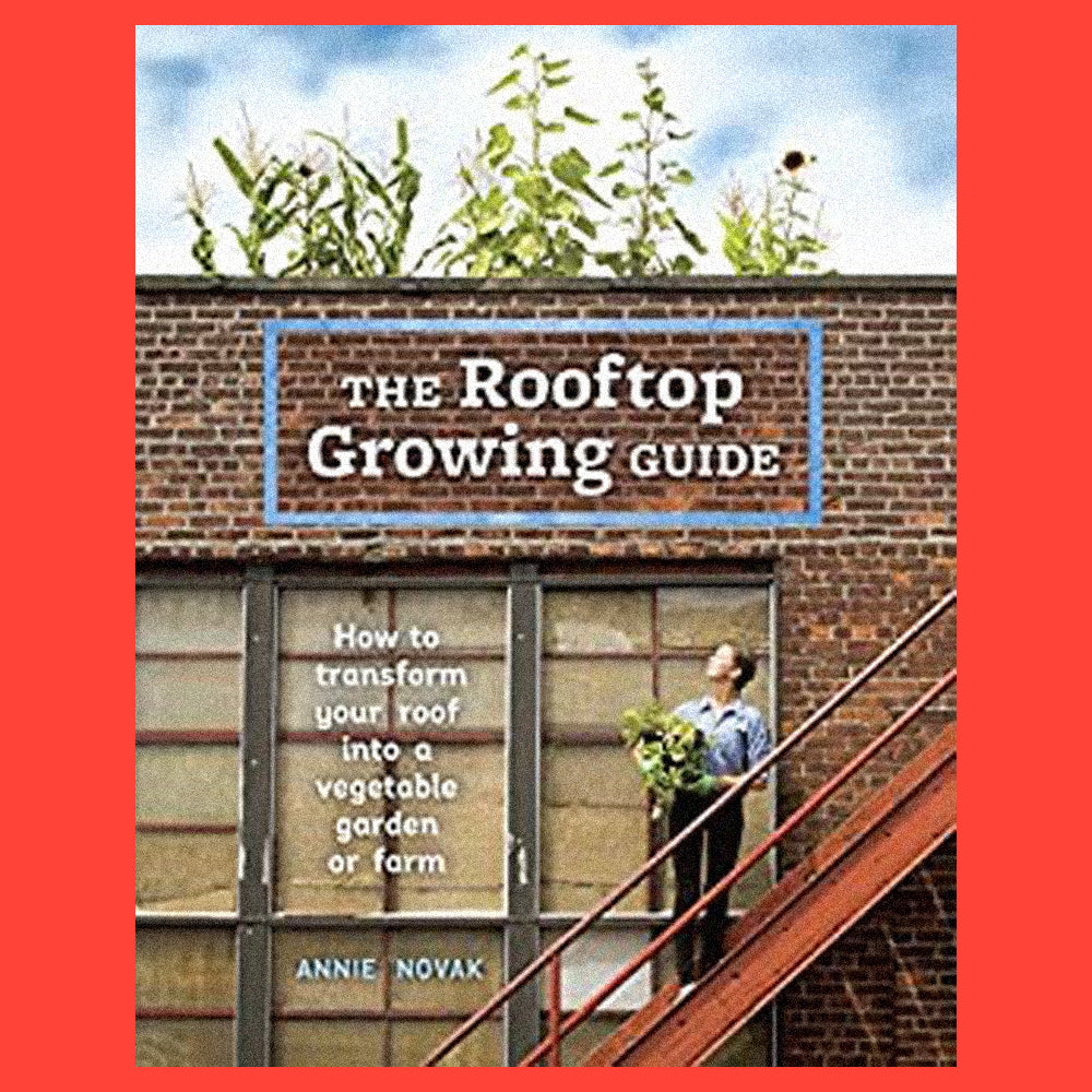The Rooftop Growing Guide by Annie Novak