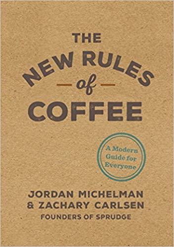 The New Rules of Coffee A Modern Guide For Everyone by Jordan Michelman