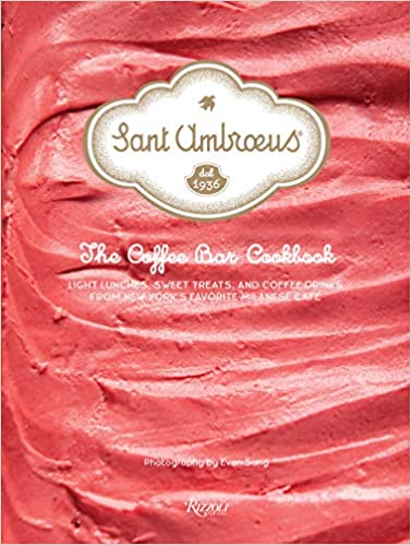 Sant Ambroeus The Coffee Bar Cookbook Light Lunches, Sweet Treats, and Coffee Drinks from New York's Favorite Milanese Cafe by Evan Sung