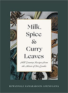 MIlk, Spice & Curry Leaves HIll Country Recipes from the Heart of Sri Lanka by Ruwanmali Samarakoon-Amunugama
