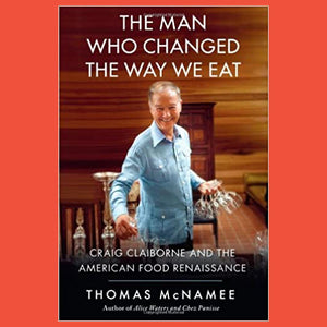 The Man Who Changed the Way We Eat Craig Claiborne and the American Food Renaissance by Thomas McNamee