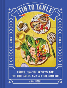 Tin to Table: Fancy, Snacky Recipes for Tin-thusiasts and A-fish-ionados, By Anna Hezel