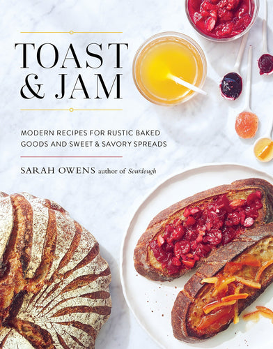 Toast & Jam: Modern Recipes for Rustic Baked Goods and Sweet & Savory Spreads by Sarah Owens