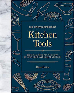 The Encyclopedia of Kitchen Tools Essential Items For the Heart of Your Home - And How To Use Them by Elinor Hutton
