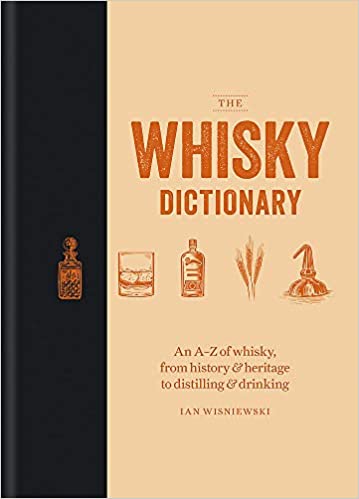 The Whisky Dictionary An A - Z of Whisky , From History & Heritage to Distilling & Drinking by Ian Wisniewski