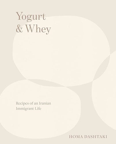 Yogurt & Whey Recipes of an Iranian Immigrant Life by Homa Dashtaki